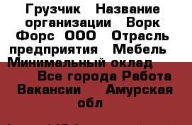 Грузчик › Название организации ­ Ворк Форс, ООО › Отрасль предприятия ­ Мебель › Минимальный оклад ­ 32 000 - Все города Работа » Вакансии   . Амурская обл.